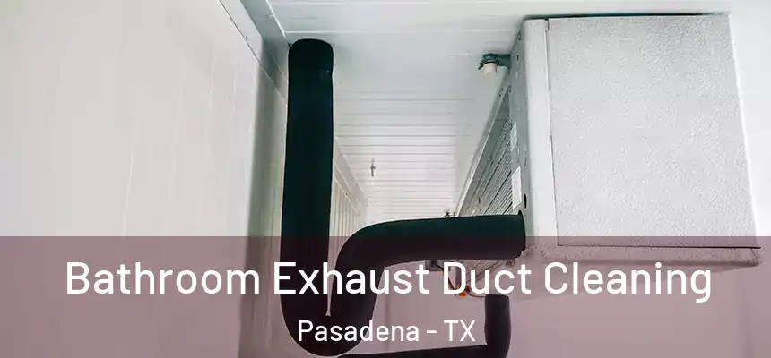 Bathroom Exhaust Duct Cleaning Pasadena - TX